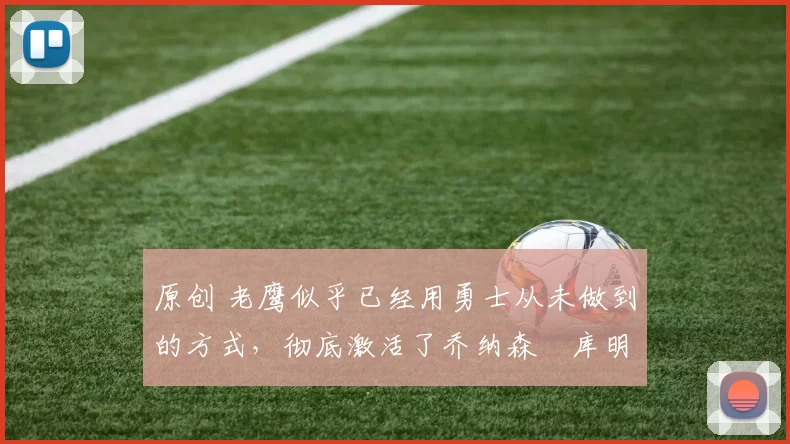 原创 老鹰似乎已经用勇士从未做到的方式,彻底激活了乔纳森・库明加