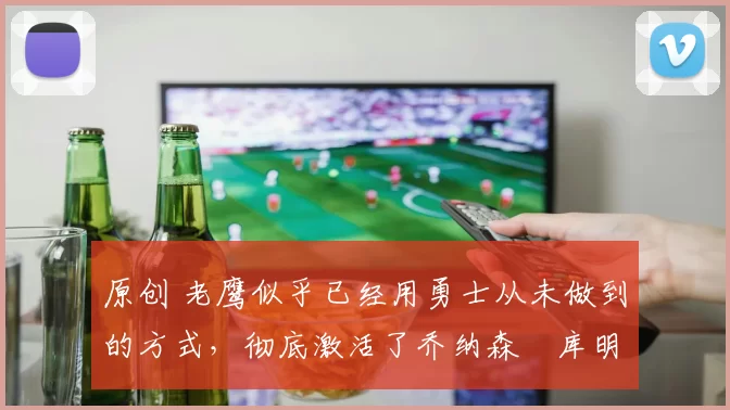 原创 老鹰似乎已经用勇士从未做到的方式,彻底激活了乔纳森・库明加