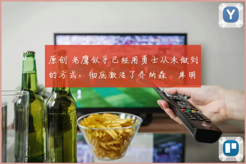 原创 老鹰似乎已经用勇士从未做到的方式,彻底激活了乔纳森・库明加