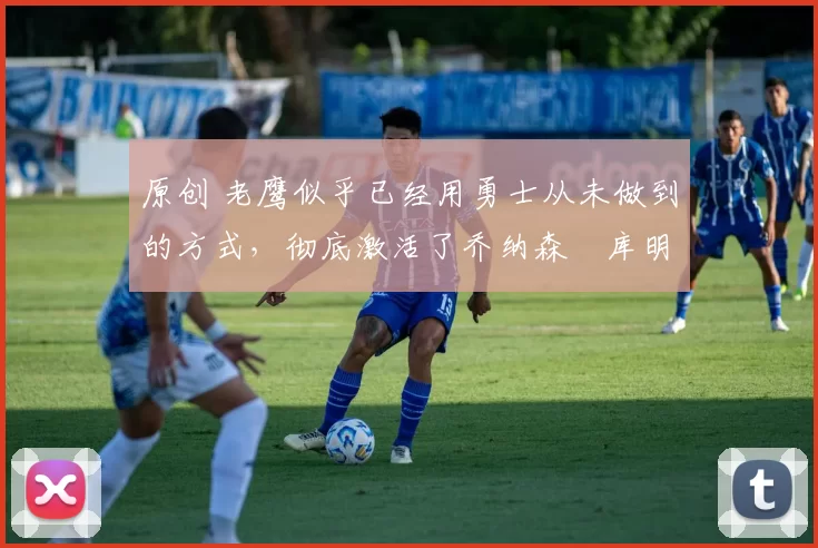 原创 老鹰似乎已经用勇士从未做到的方式,彻底激活了乔纳森・库明加