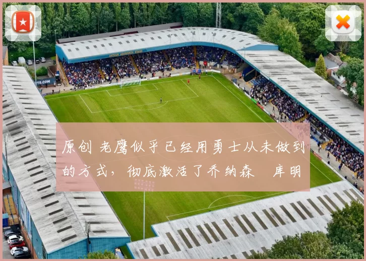 原创 老鹰似乎已经用勇士从未做到的方式，彻底激活了乔纳森・库明加