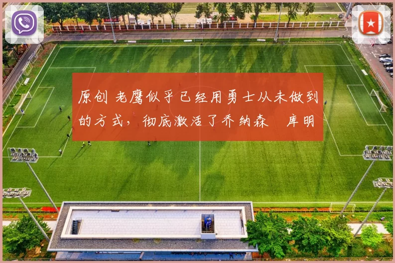 原创 老鹰似乎已经用勇士从未做到的方式，彻底激活了乔纳森・库明加