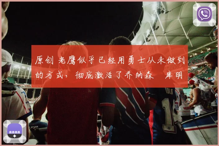 原创 老鹰似乎已经用勇士从未做到的方式,彻底激活了乔纳森・库明加