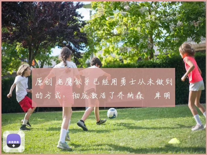 原创 老鹰似乎已经用勇士从未做到的方式,彻底激活了乔纳森・库明加