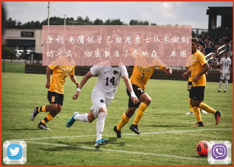 原创 老鹰似乎已经用勇士从未做到的方式,彻底激活了乔纳森・库明加