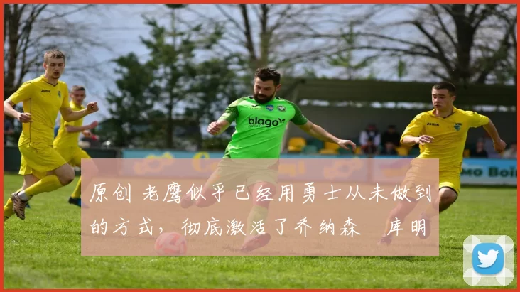 原创 老鹰似乎已经用勇士从未做到的方式,彻底激活了乔纳森・库明加