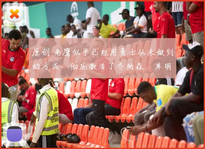 原创 老鹰似乎已经用勇士从未做到的方式，彻底激活了乔纳森・库明加