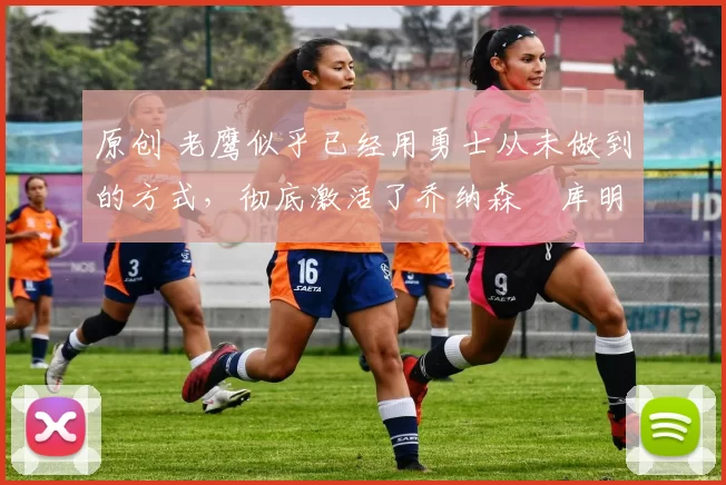 原创 老鹰似乎已经用勇士从未做到的方式,彻底激活了乔纳森・库明加