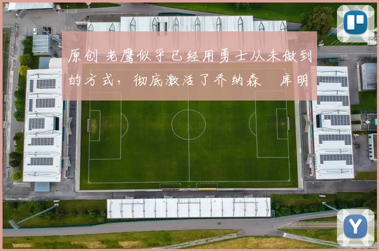 原创 老鹰似乎已经用勇士从未做到的方式,彻底激活了乔纳森・库明加