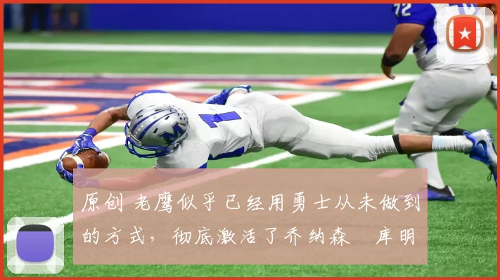 原创 老鹰似乎已经用勇士从未做到的方式，彻底激活了乔纳森・库明加