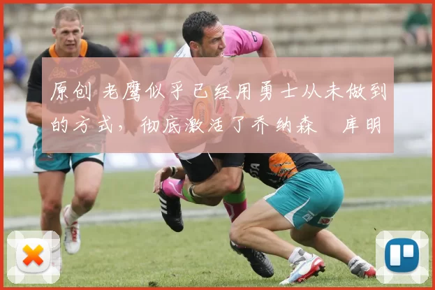 原创 老鹰似乎已经用勇士从未做到的方式,彻底激活了乔纳森・库明加