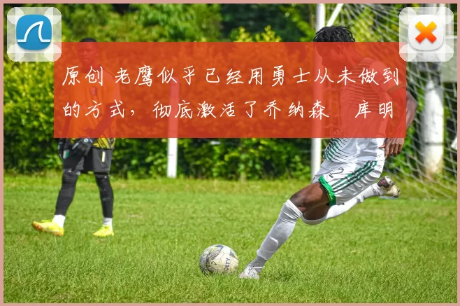 原创 老鹰似乎已经用勇士从未做到的方式,彻底激活了乔纳森・库明加