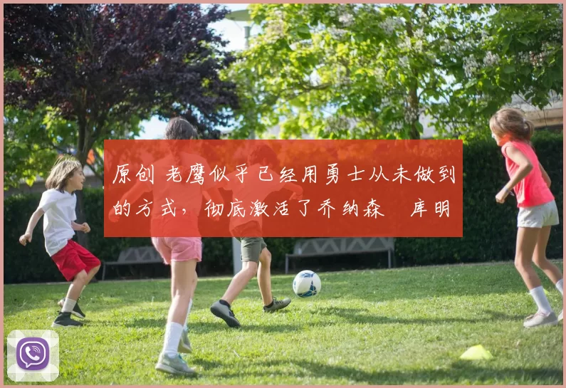 原创 老鹰似乎已经用勇士从未做到的方式,彻底激活了乔纳森・库明加