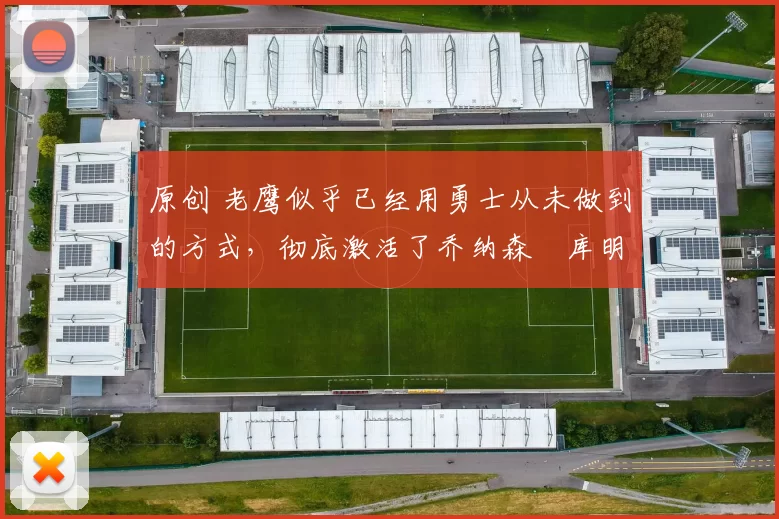 原创 老鹰似乎已经用勇士从未做到的方式,彻底激活了乔纳森・库明加