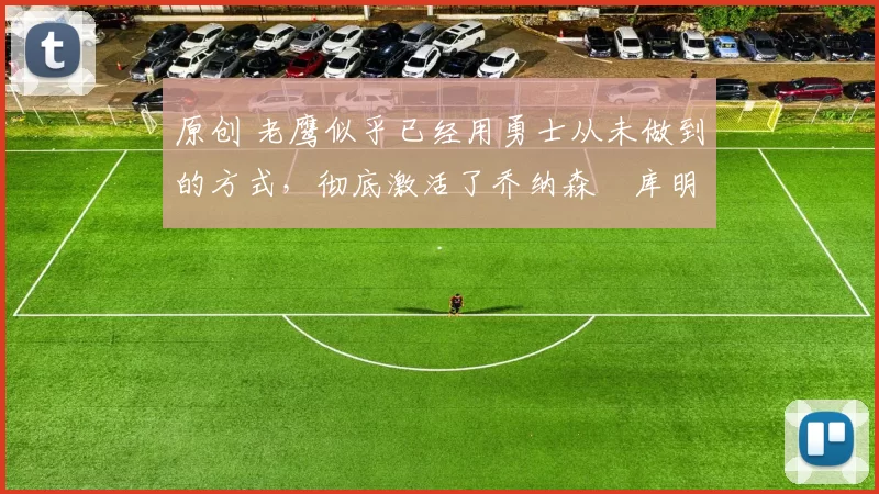 原创 老鹰似乎已经用勇士从未做到的方式,彻底激活了乔纳森・库明加