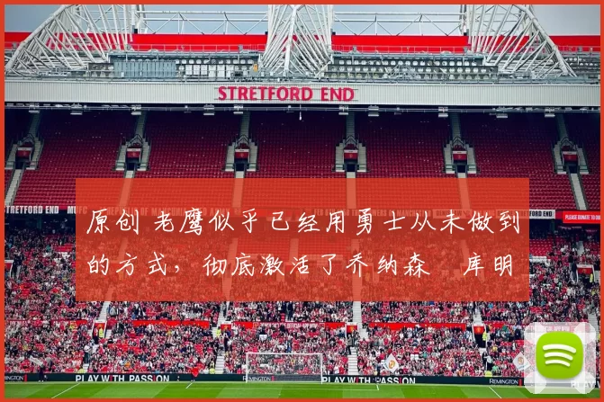 原创 老鹰似乎已经用勇士从未做到的方式,彻底激活了乔纳森・库明加