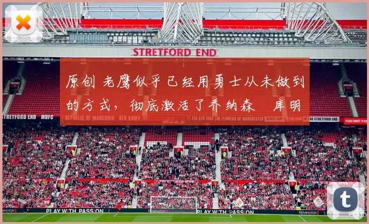 原创 老鹰似乎已经用勇士从未做到的方式，彻底激活了乔纳森・库明加