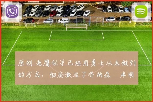 原创 老鹰似乎已经用勇士从未做到的方式,彻底激活了乔纳森・库明加