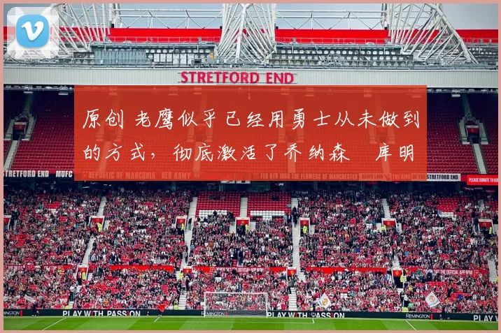 原创 老鹰似乎已经用勇士从未做到的方式,彻底激活了乔纳森・库明加