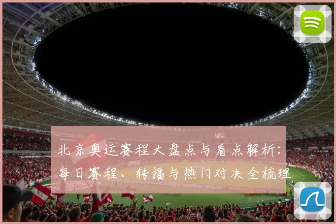 北京奥运赛程大盘点与看点解析：每日赛程、转播与热门对决全梳理细节