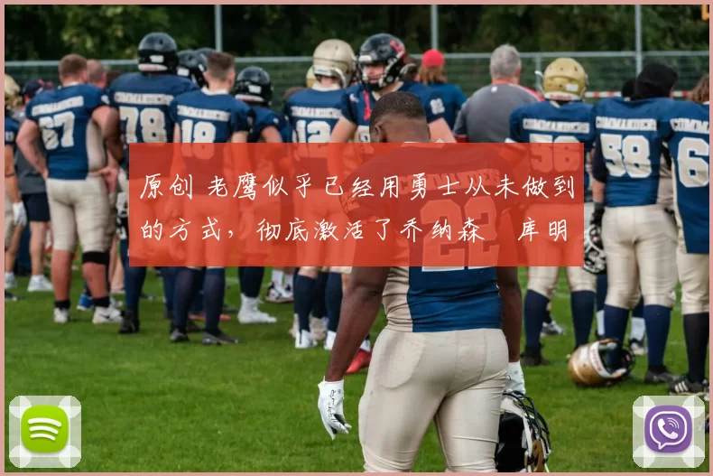 原创 老鹰似乎已经用勇士从未做到的方式,彻底激活了乔纳森・库明加