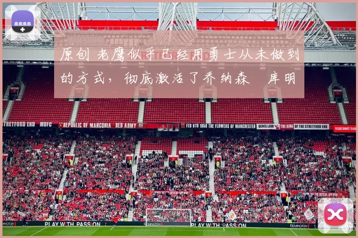 原创 老鹰似乎已经用勇士从未做到的方式，彻底激活了乔纳森・库明加