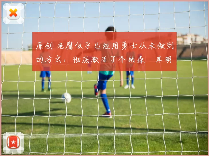 原创 老鹰似乎已经用勇士从未做到的方式，彻底激活了乔纳森・库明加