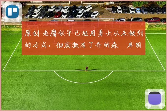 原创 老鹰似乎已经用勇士从未做到的方式,彻底激活了乔纳森・库明加