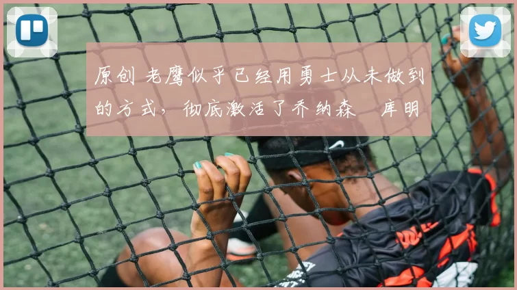 原创 老鹰似乎已经用勇士从未做到的方式,彻底激活了乔纳森・库明加