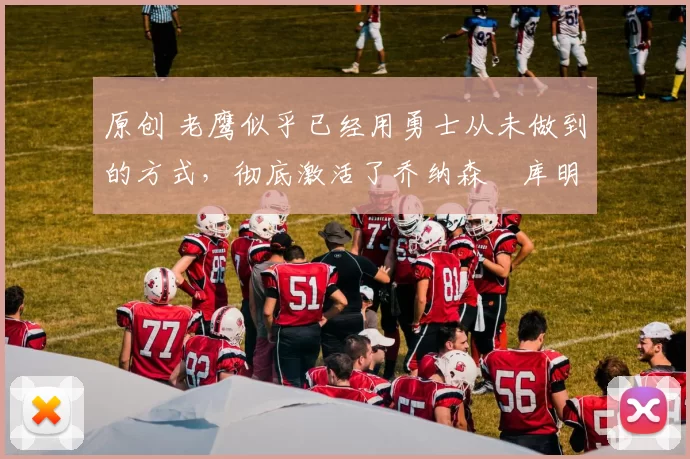 原创 老鹰似乎已经用勇士从未做到的方式,彻底激活了乔纳森・库明加