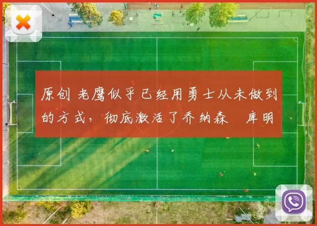 原创 老鹰似乎已经用勇士从未做到的方式，彻底激活了乔纳森・库明加