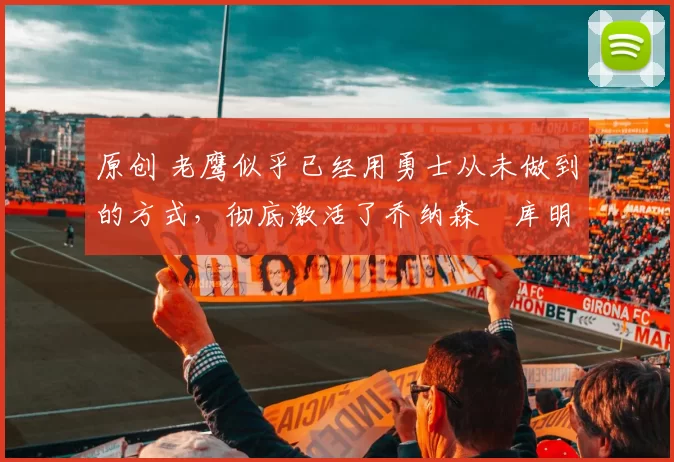 原创 老鹰似乎已经用勇士从未做到的方式,彻底激活了乔纳森・库明加