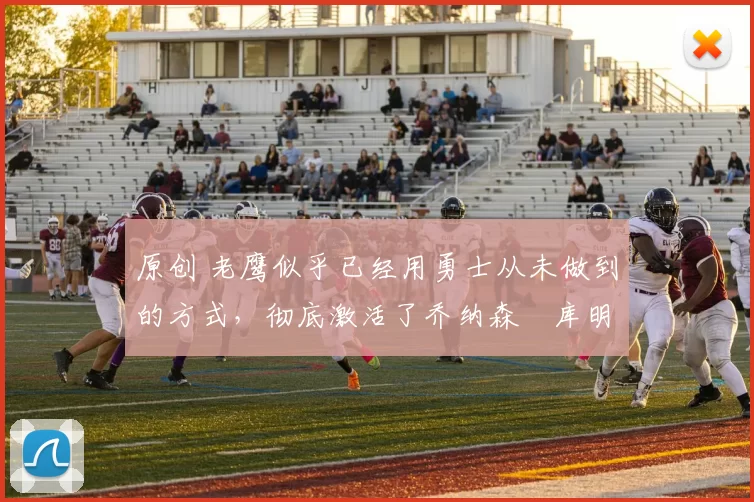 原创 老鹰似乎已经用勇士从未做到的方式,彻底激活了乔纳森・库明加