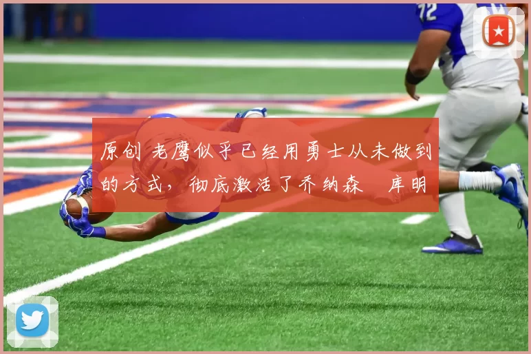 原创 老鹰似乎已经用勇士从未做到的方式，彻底激活了乔纳森・库明加