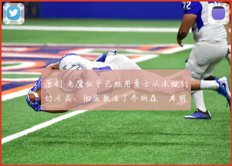 原创 老鹰似乎已经用勇士从未做到的方式,彻底激活了乔纳森・库明加