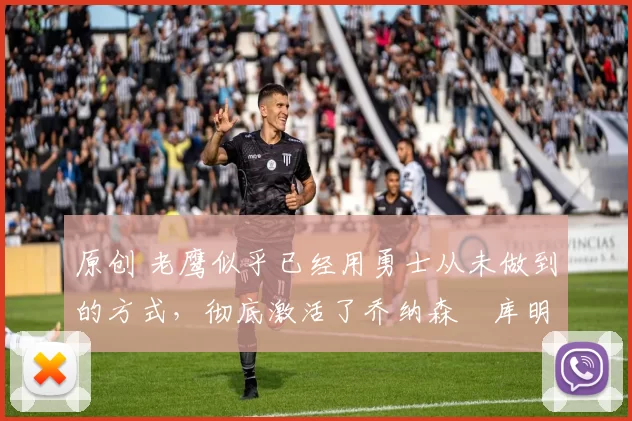 原创 老鹰似乎已经用勇士从未做到的方式,彻底激活了乔纳森・库明加