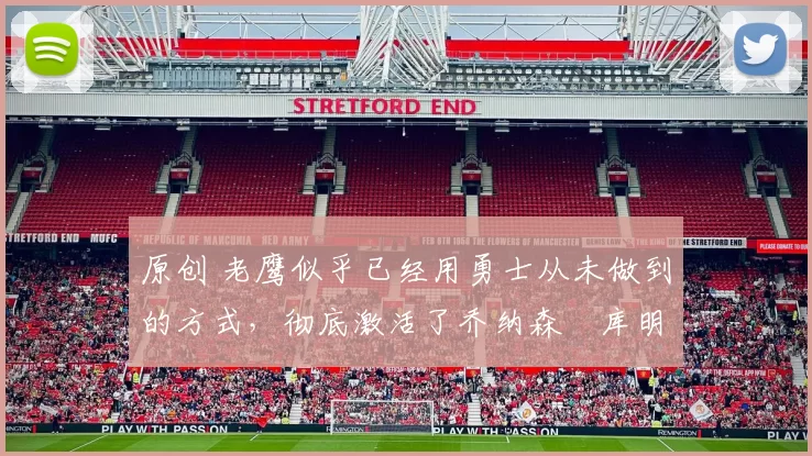 原创 老鹰似乎已经用勇士从未做到的方式，彻底激活了乔纳森・库明加