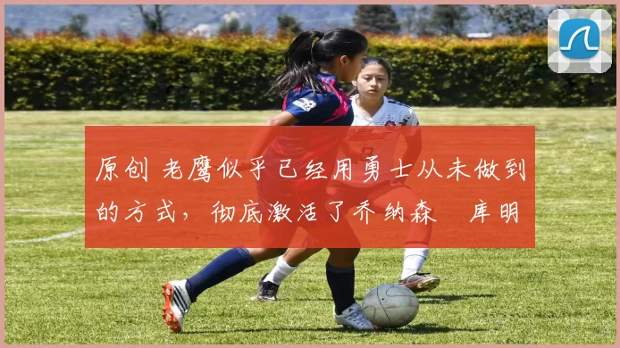 原创 老鹰似乎已经用勇士从未做到的方式,彻底激活了乔纳森・库明加