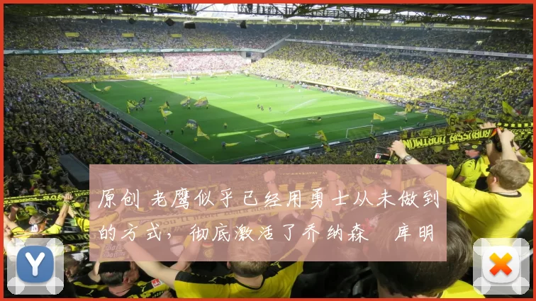 原创 老鹰似乎已经用勇士从未做到的方式，彻底激活了乔纳森・库明加