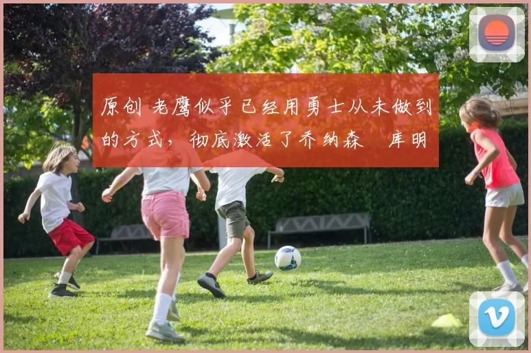 原创 老鹰似乎已经用勇士从未做到的方式,彻底激活了乔纳森・库明加