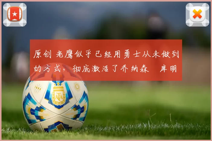 原创 老鹰似乎已经用勇士从未做到的方式，彻底激活了乔纳森・库明加