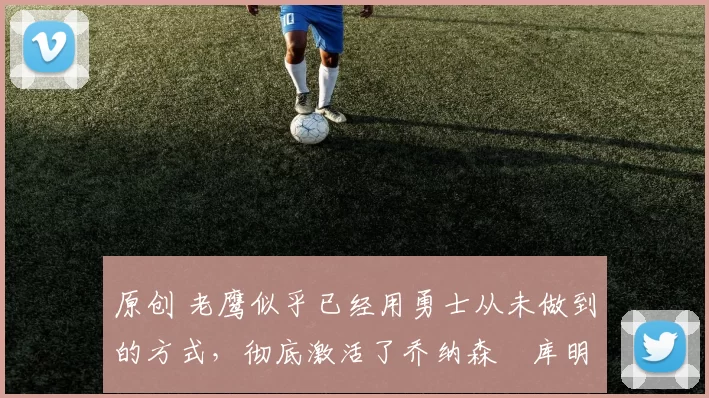 原创 老鹰似乎已经用勇士从未做到的方式,彻底激活了乔纳森・库明加