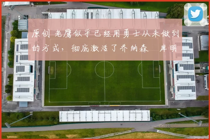 原创 老鹰似乎已经用勇士从未做到的方式,彻底激活了乔纳森・库明加