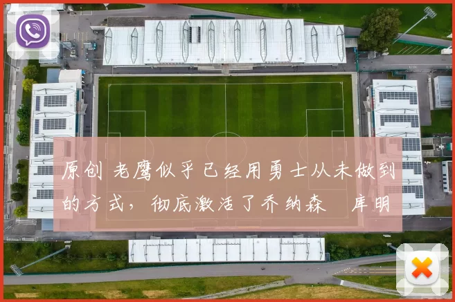 原创 老鹰似乎已经用勇士从未做到的方式，彻底激活了乔纳森・库明加