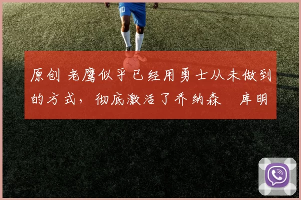 原创 老鹰似乎已经用勇士从未做到的方式,彻底激活了乔纳森・库明加