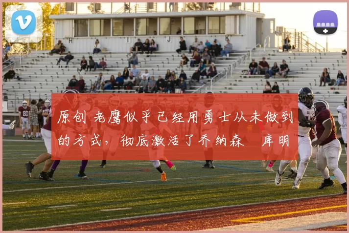 原创 老鹰似乎已经用勇士从未做到的方式,彻底激活了乔纳森・库明加