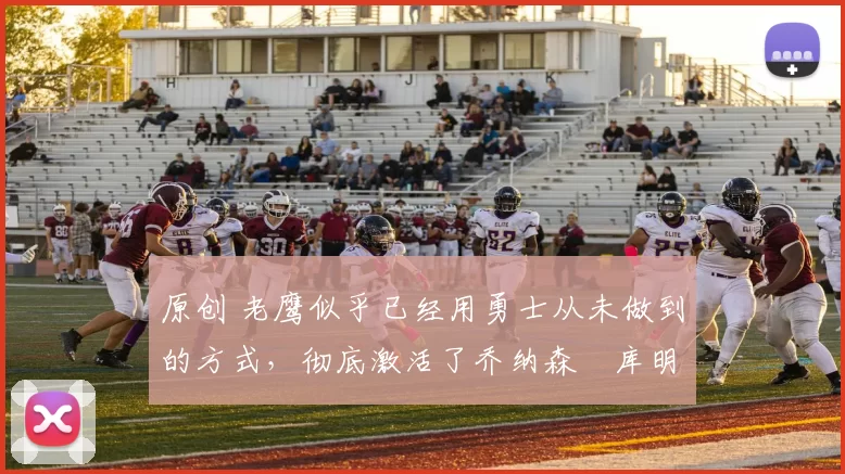 原创 老鹰似乎已经用勇士从未做到的方式,彻底激活了乔纳森・库明加