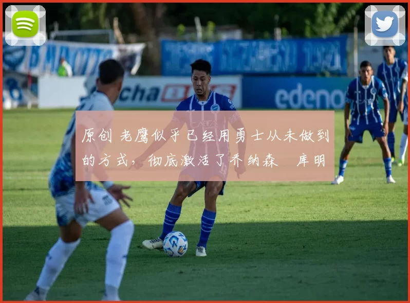 原创 老鹰似乎已经用勇士从未做到的方式，彻底激活了乔纳森・库明加