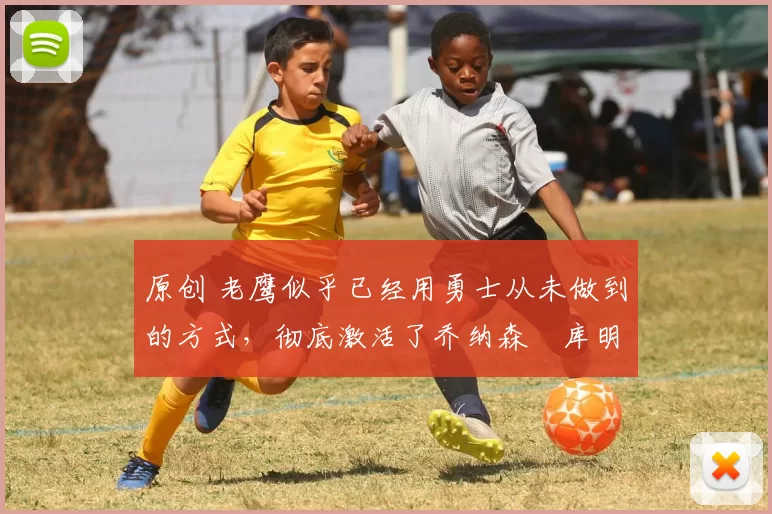 原创 老鹰似乎已经用勇士从未做到的方式，彻底激活了乔纳森・库明加