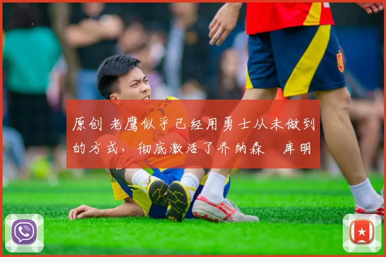 原创 老鹰似乎已经用勇士从未做到的方式,彻底激活了乔纳森・库明加